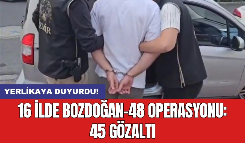 16 ilde Bozdoğan-48 operasyonu: 45 gözaltı