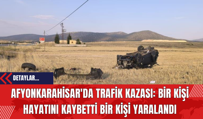 Afyonkarahisar'da Trafik Kazası: Bir Kişi Hayatını Kaybetti Bir Kişi Yaralandı