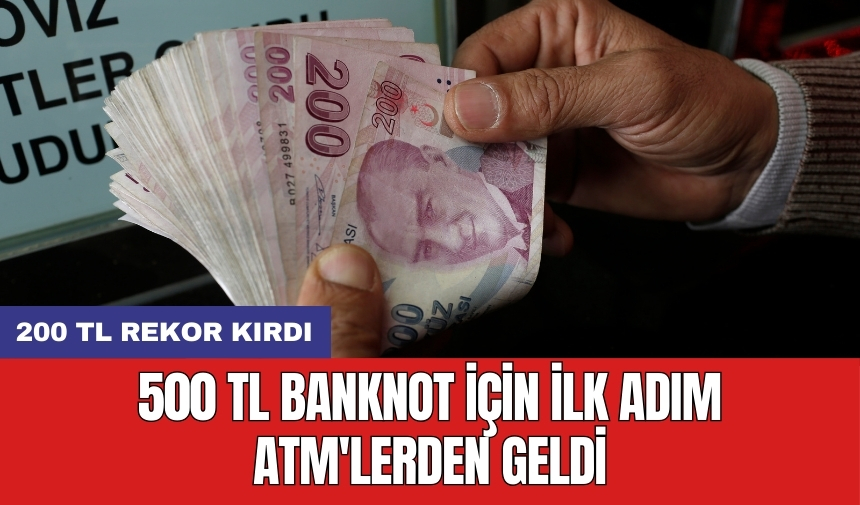 500 TL banknot için ilk adım ATM'lerden geldi: 200 TL rekor kırdı