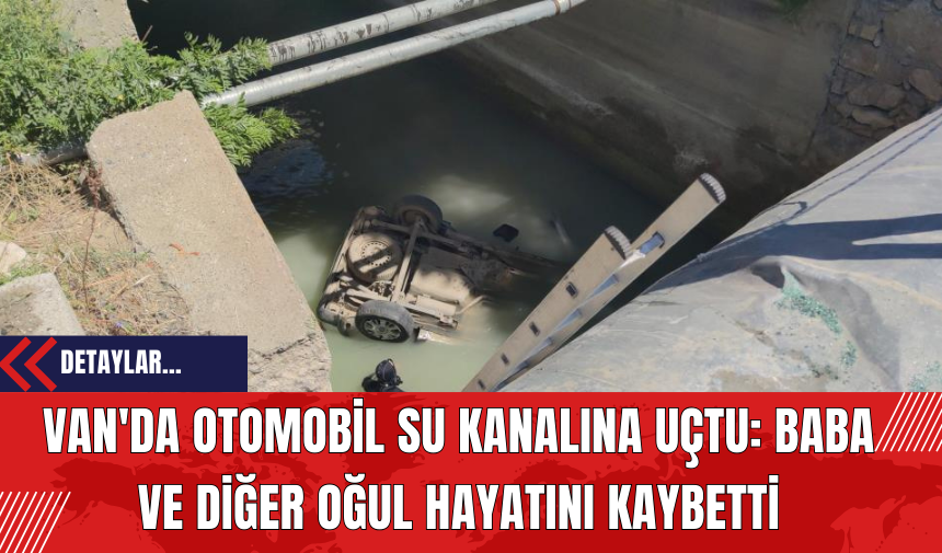 Van'da Otomobil Su Kanalına Uçtu: Baba Ve Diğer Oğul Hayatını Kaybetti