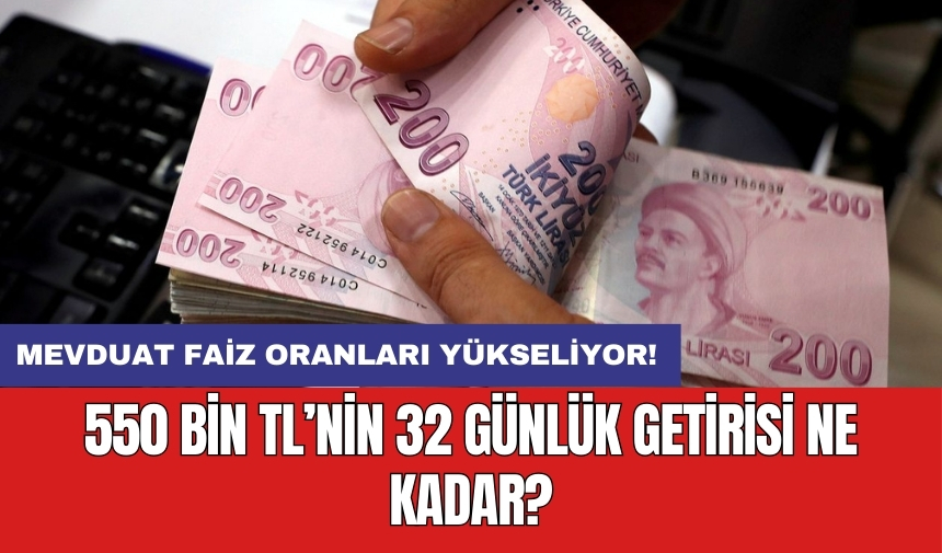 Mevduat faiz oranları yükseliyor! 550 bin TL’nin 32 günlük getirisi ne kadar?