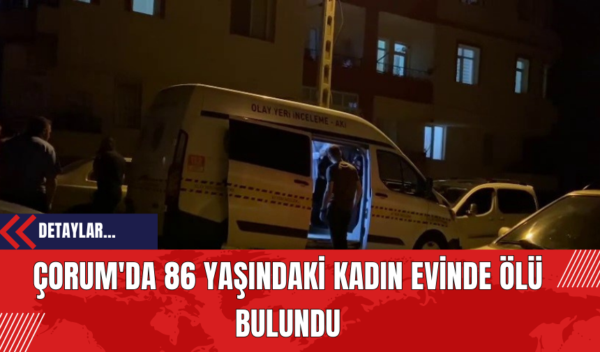 Çorum'da 86 Yaşındaki Kadın Evinde Ölü Bulundu