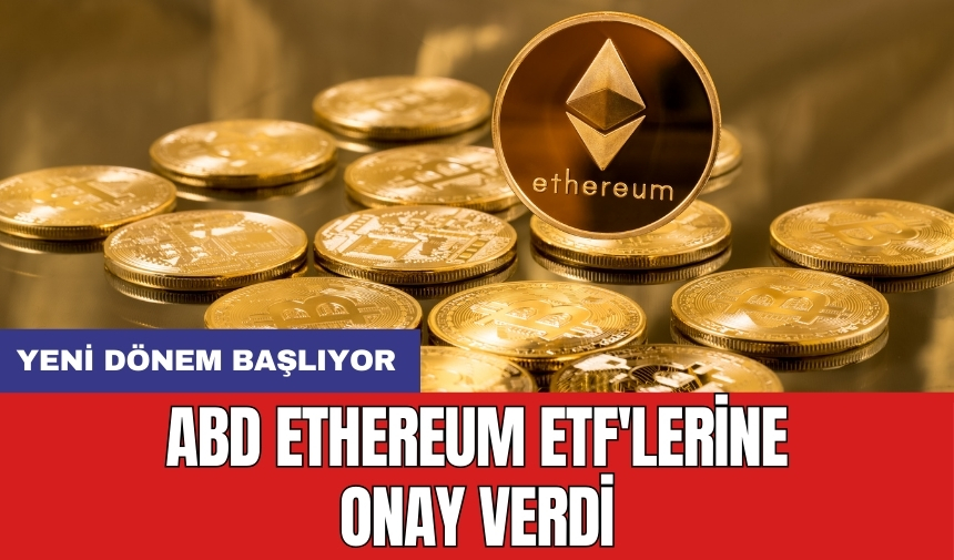 ABD Ethereum ETF'lerine onay verdi: Yeni dönem başlıyor