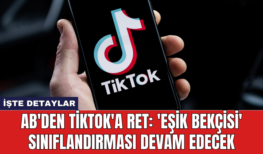 AB'den TikTok'a Ret: 'Eşik Bekçisi' sınıflandırması devam edecek