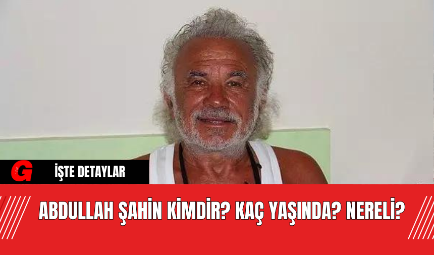 Abdullah Şahin Kimdir? Kaç Yaşında? Nereli?