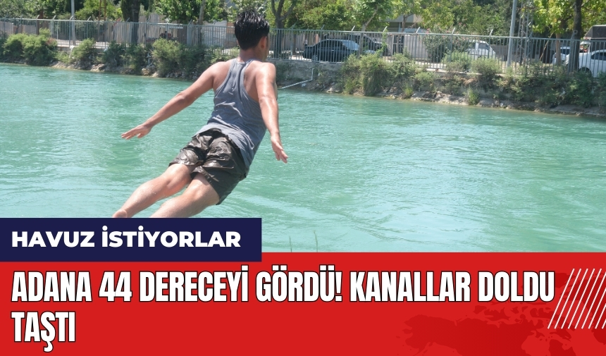 Adana 44 dereceyi gördü! Kanallar doldu taştı