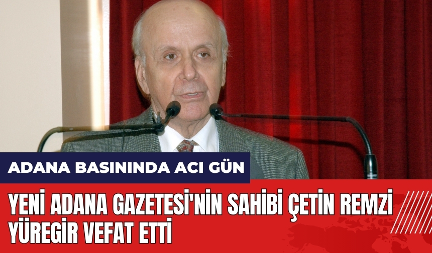 Adana basınında acı gün! Yeni Adana Gazetesi'nin sahibi Çetin Remzi Yüregir vefat etti