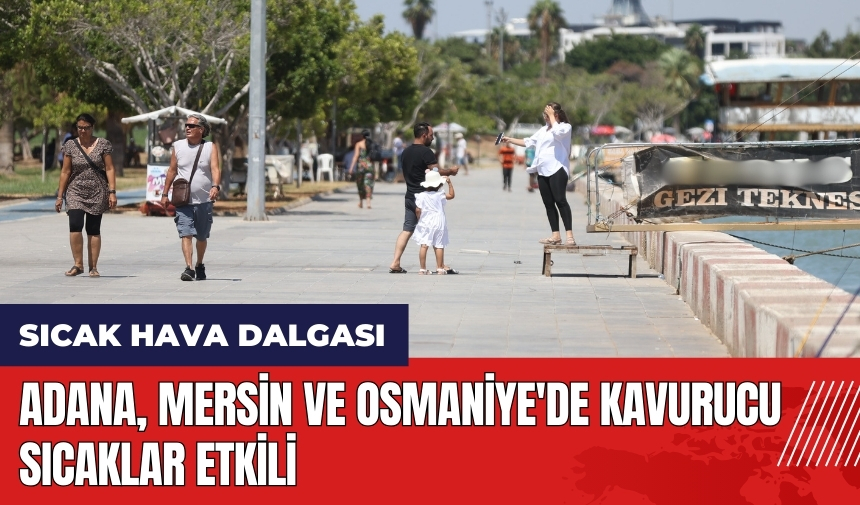 Adana, Mersin ve Osmaniye'de kavurucu sıcaklar etkili