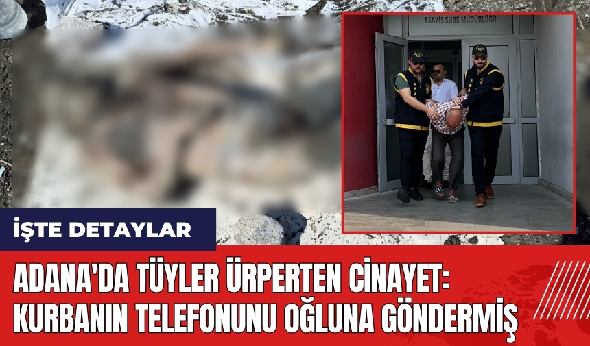 Adana'da tüyler ürperten cin*yet! Kurbanın telefonunu oğluna göndermiş