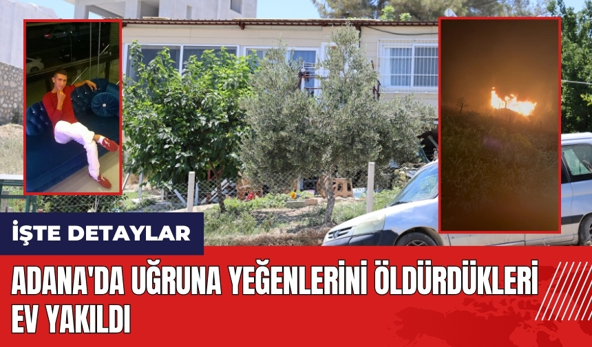 Adana'da uğruna yeğenlerini öld*rdükleri ev yakıldı