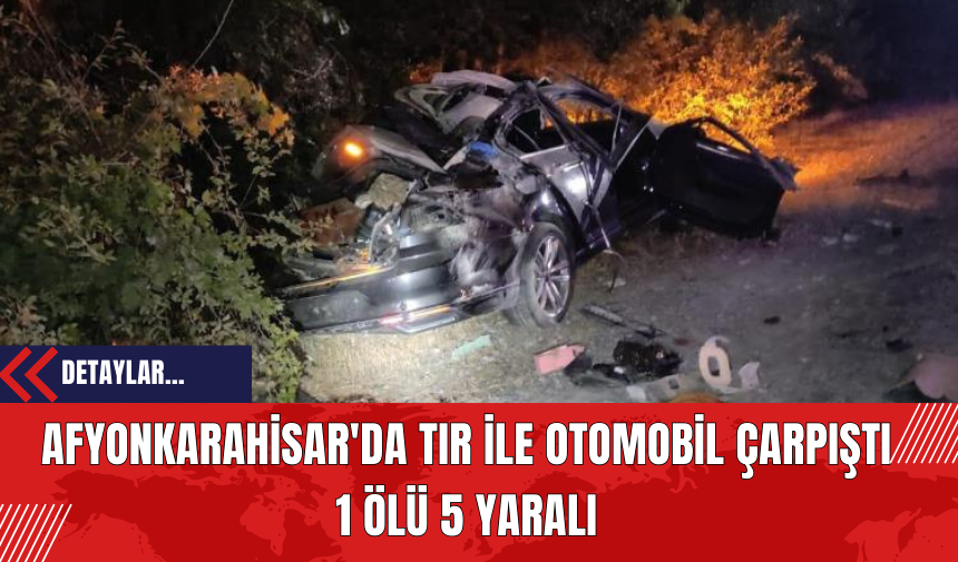 Afyonkarahisar'da Tır ile Otomobil Çarpıştı: 1 Ölü 5 Yaralı