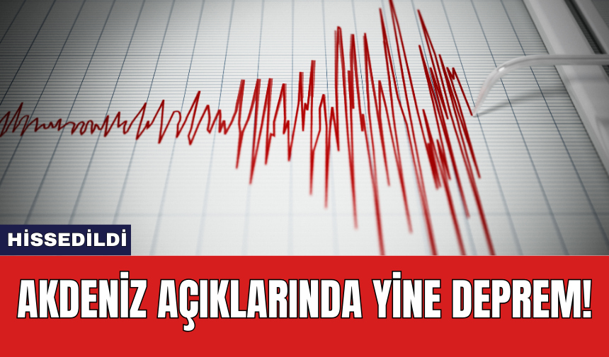 Akdeniz açıklarında yine deprem!