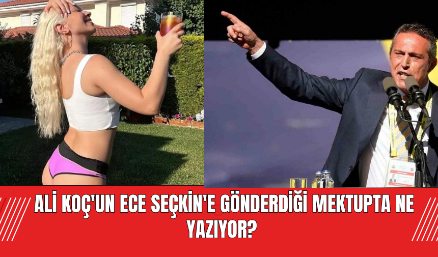 Ali Koç'un  Ece Seçkin'e Gönderdiği Mektupta Ne Yazıyor?