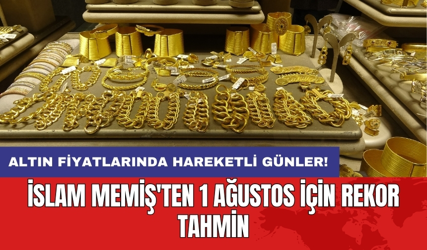 Altın fiyatlarında hareketli günler! İslam Memiş'ten 1 Ağustos için rekor tahmin