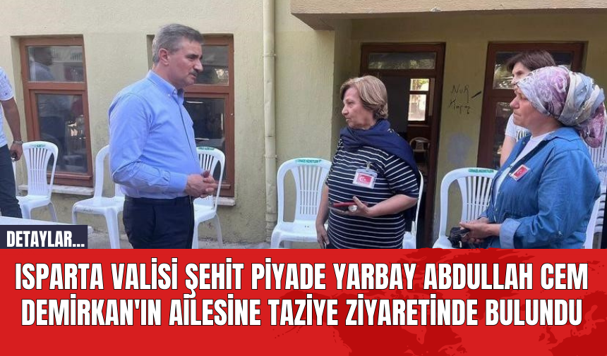 Isparta Valisi Şehit Piyade Yarbay Abdullah Cem Demirkan'ın Ailesine Taziye Ziyaretinde Bulundu