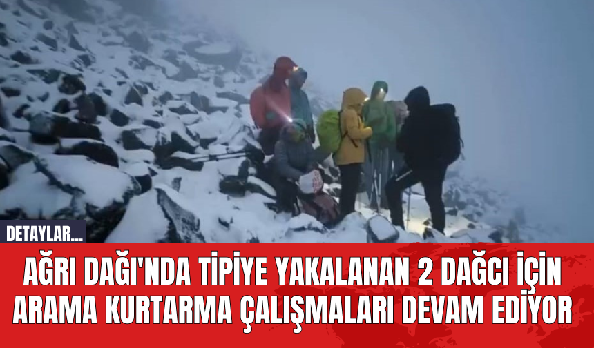 Ağrı Dağı'nda Tipiye Yakalanan 2 Dağcı İçin Arama Kurtarma Çalışmaları Devam Ediyor