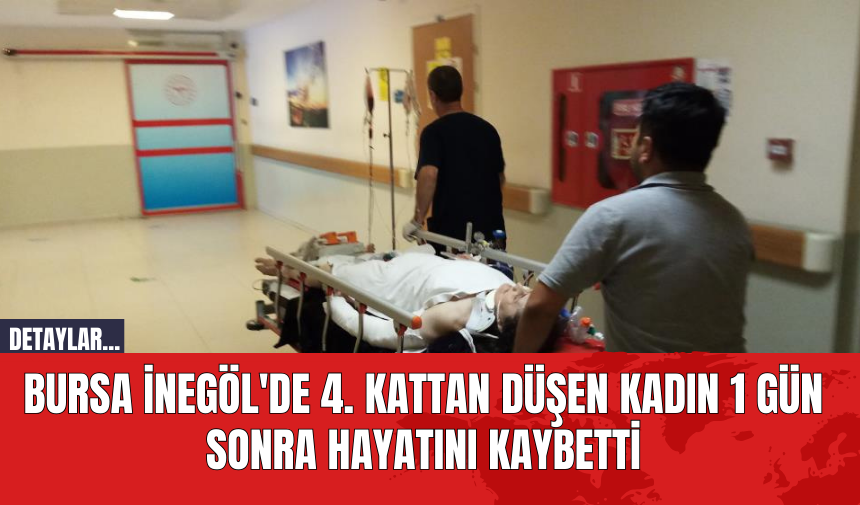 Bursa İnegöl'de 4. Kattan Düşen Kadın 1 Gün Sonra Hayatını Kaybetti