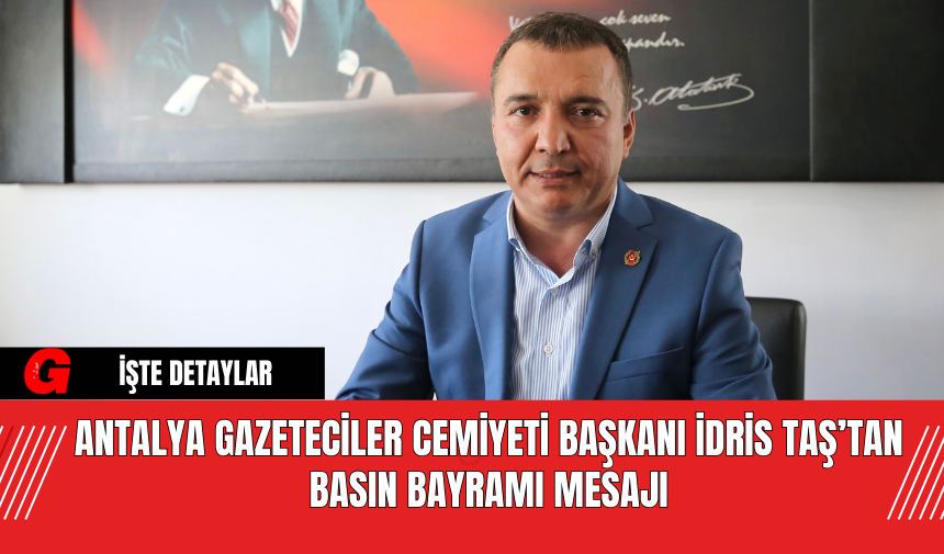 Antalya Gazeteciler Cemiyeti Başkanı İdris Taş’tan Basın Bayramı Mesajı