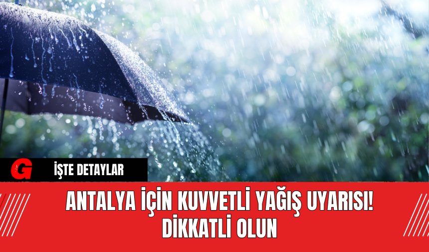 Antalya İçin Kuvvetli Yağış Uyarısı! Korkuteli, Elmalı, Kaş, Finike, Kumluca Dikkatli Olun