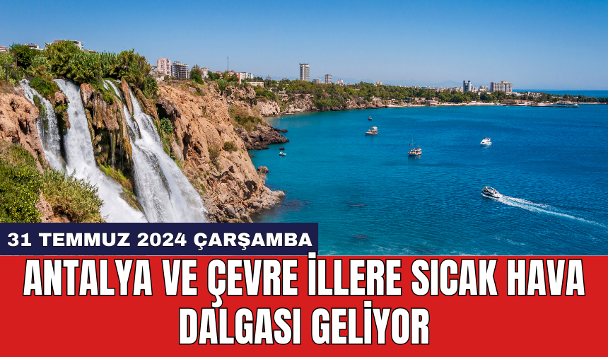 Antalya ve çevre illere sıcak hava dalgası geliyor