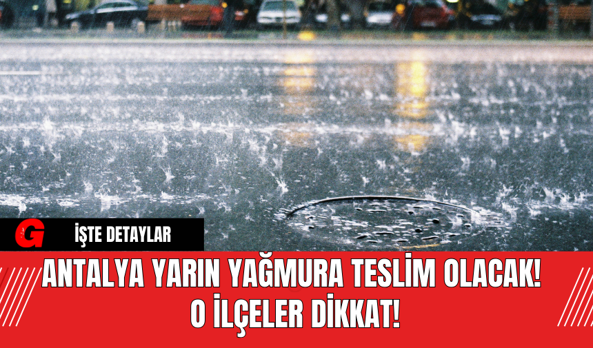 Antalya Yarın Yağmura Teslim Olacak! O İlçeler Dikkat!