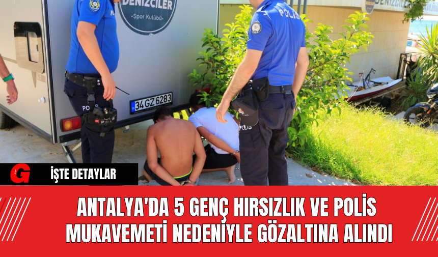 Antalya'da 5 Genç Hırsızlık ve Polis Mukavemeti Nedeniyle Gözaltına Alındı