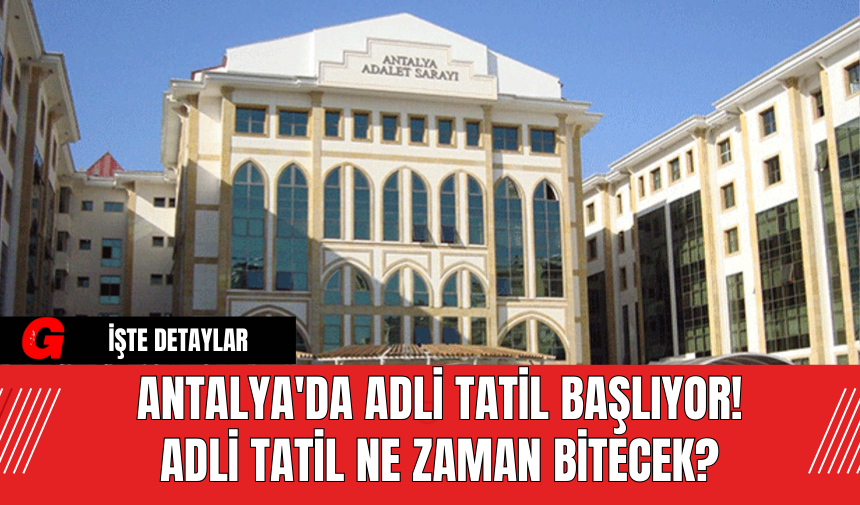 Antalya'da Adli Tatil Başlıyor! Adli Tatil Ne Zaman Bitecek?