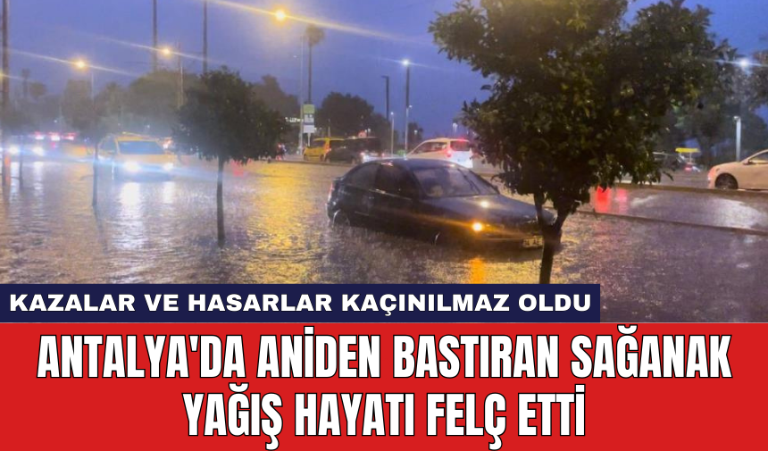 Antalya'da aniden bastıran sağanak yağış hayatı felç etti