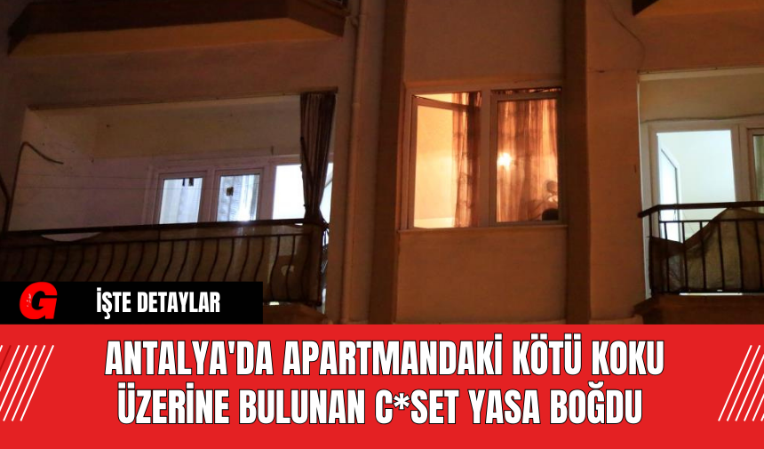 Antalya'da Apartmandaki Kötü Koku Üzerine Bulunan C*set Yasa Boğdu