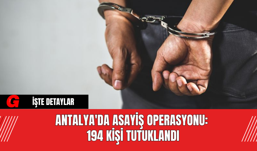 Antalya'da Asayiş Operasyonu: 194 Kişi Tutuklandı