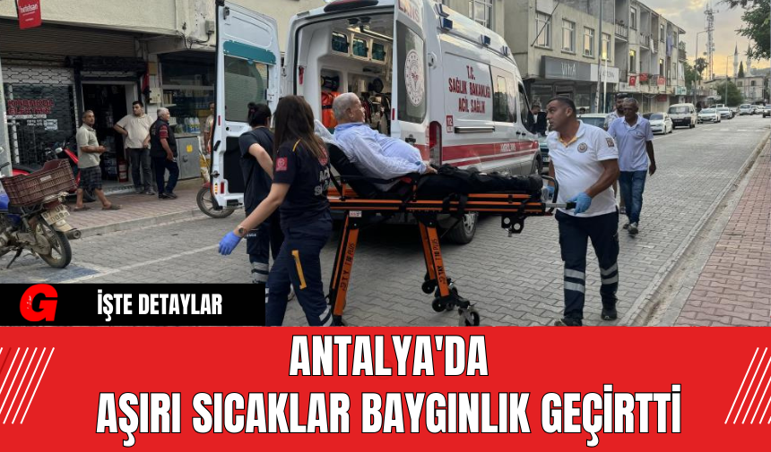 Antalya'da Aşırı Sıcaklar Baygınlık Geçirtti