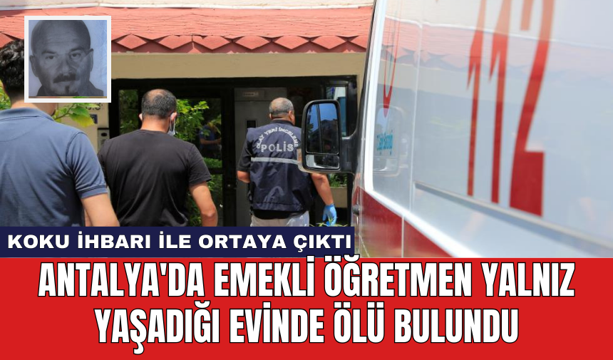 Antalya'da emekli öğretmen yalnız yaşadığı evinde ölü bulundu