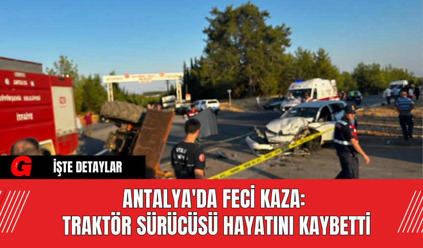 Antalya'da Feci Kaza: Traktör Sürücüsü Hayatını Kaybetti