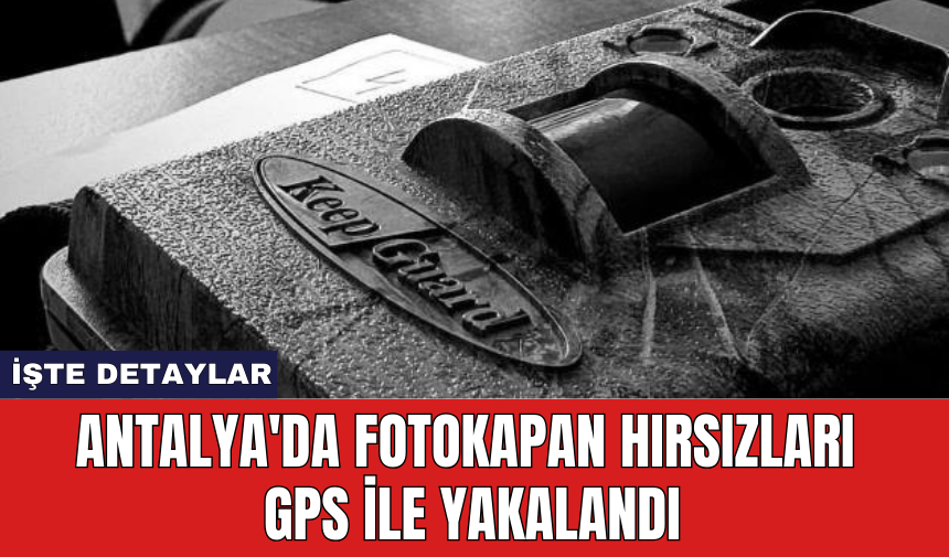 Antalya'da fotokapan hırsızları GPS ile yakalandı