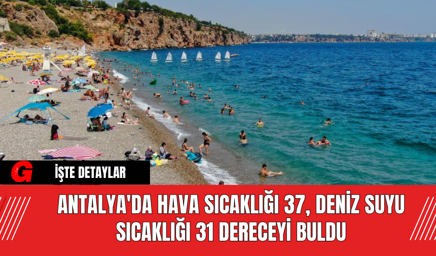 Antalya'da Hava Sıcaklığı 37, Deniz Suyu Sıcaklığı 31 Dereceyi Buldu