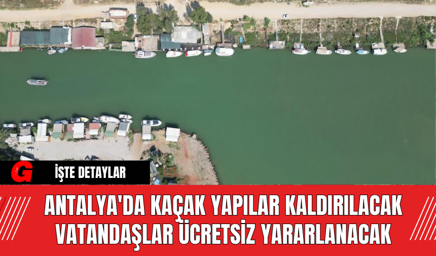 Antalya'da Kaçak Yapılar Kaldırılacak Vatandaşlar Ücretsiz Yararlanacak