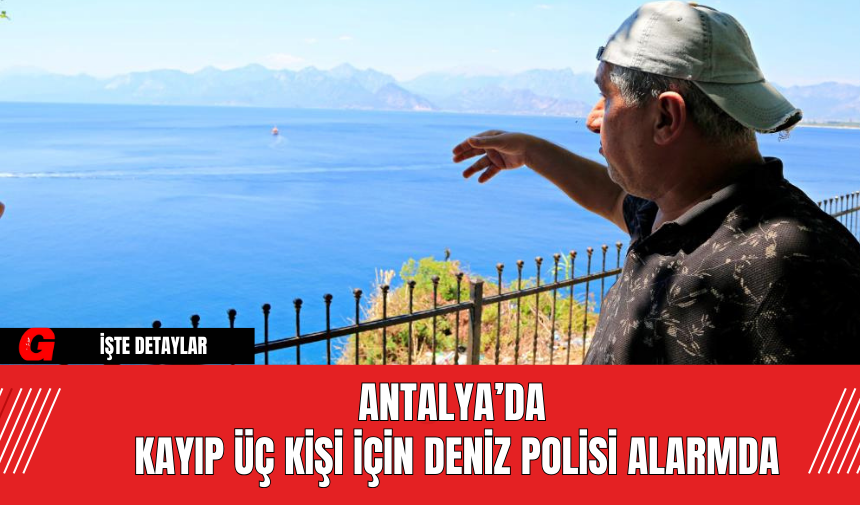 Antalya’da Kayıp Üç Kişi İçin Deniz Polisi Alarmda