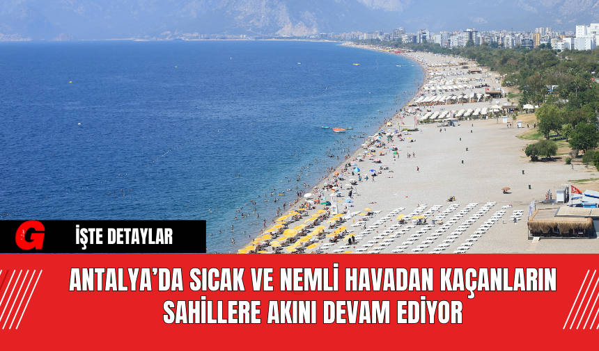 Antalya’da Sıcak ve Nemli Havadan Kaçanların Sahillere Akını Devam Ediyor