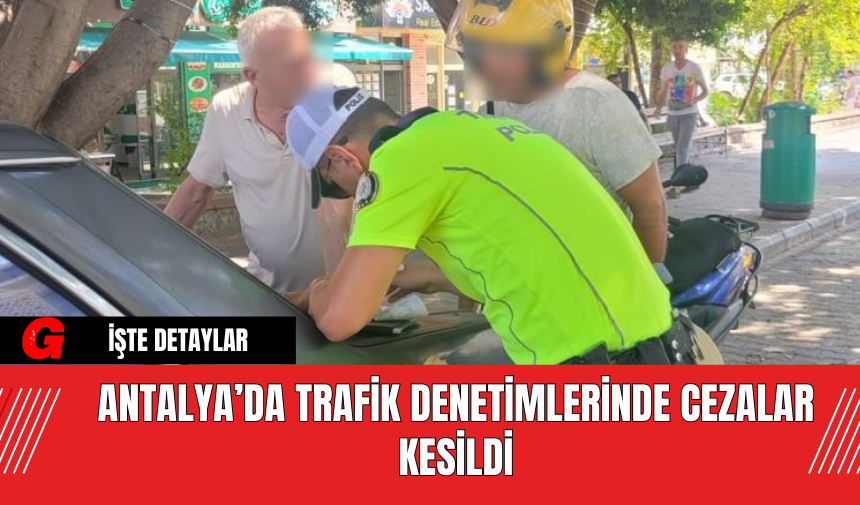 Antalya’da Trafik Denetimlerinde Cezalar Kesildi