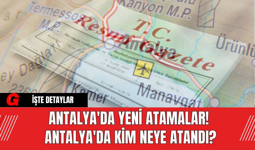 Antalya'da Yeni Atamalar! Antalya'da Kim Neye Atandı?