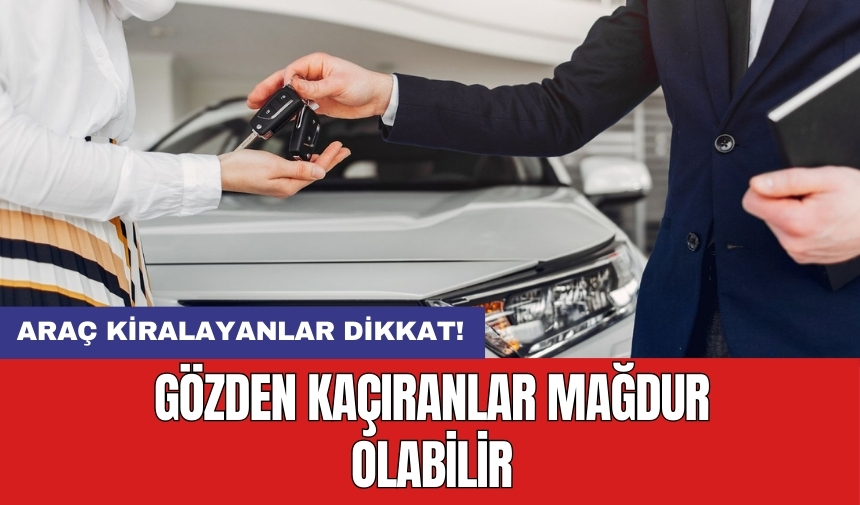 Araç kiralayanlar dikkat! Gözden kaçıranlar mağdur olabilir