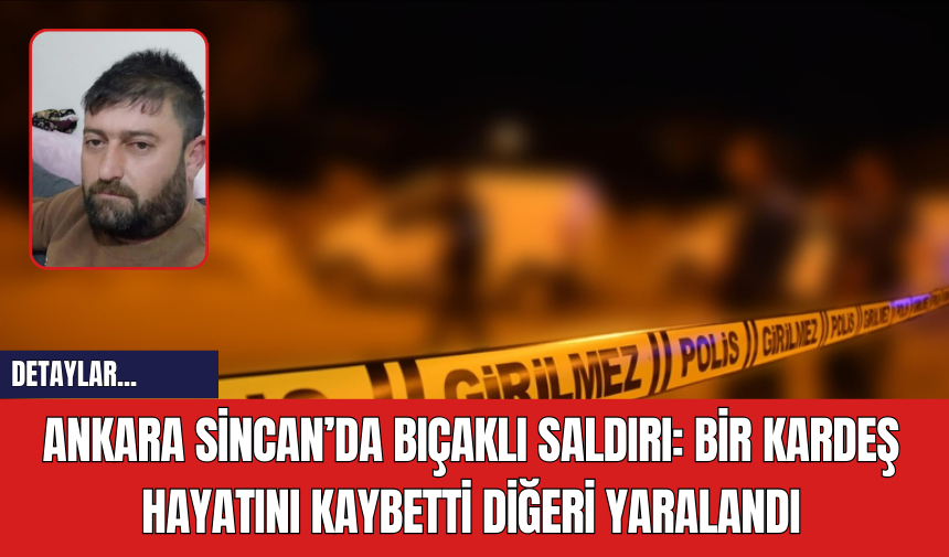 Ankara Sincan’da Bıçaklı Saldırı: Bir Kardeş Hayatını Kaybetti Diğeri Yaralandı