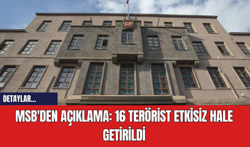 MSB'den Açıklama: 16 Ter*rist Etkisiz Hale Getirildi