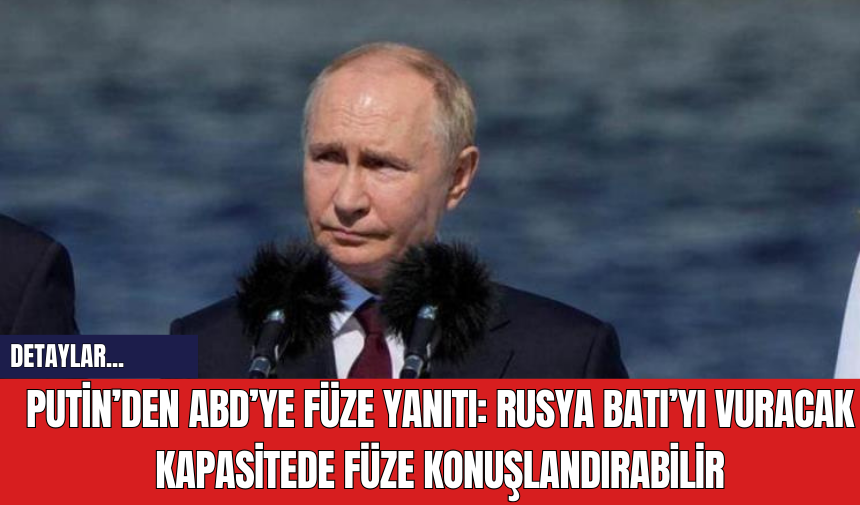 Putin’den ABD’ye Füze Yanıtı: Rusya Batı’yı Vuracak Kapasitede Füze Konuşlandırabilir