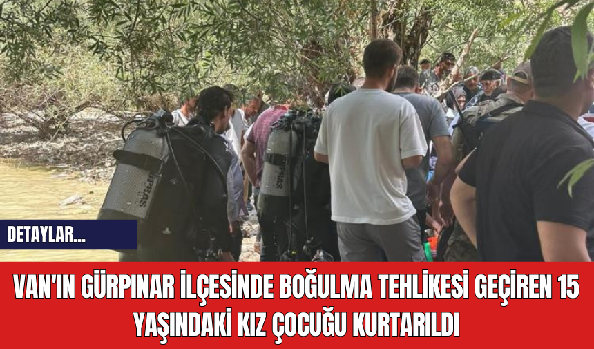 Van'ın Gürpınar İlçesinde Boğulma Tehlikesi Geçiren 15 Yaşındaki Kız Çocuğu Kurtarıldı