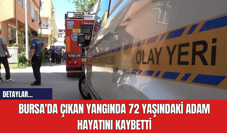 Bursa'da Çıkan Yangında 72 Yaşındaki Adam Hayatını Kaybetti