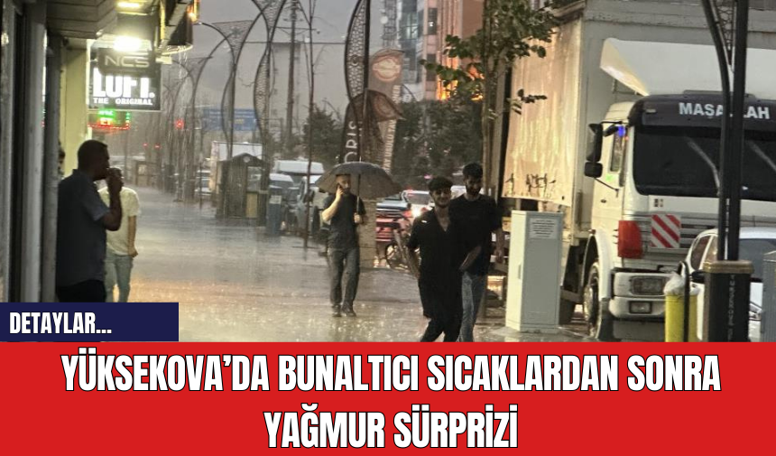 Yüksekova’da bunaltıcı sıcaklardan sonra yağmur sürprizi