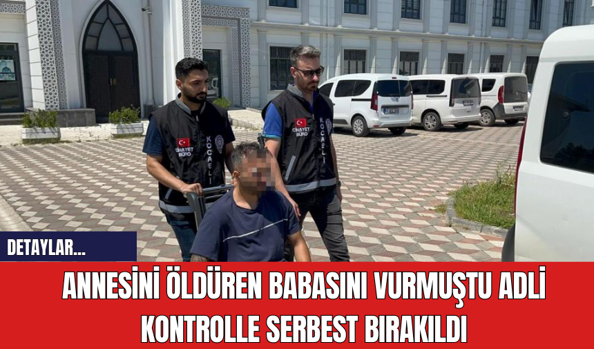 Annesini Öldüren Babasını Vurmuştu Adli Kontrolle Serbest Bırakıldı