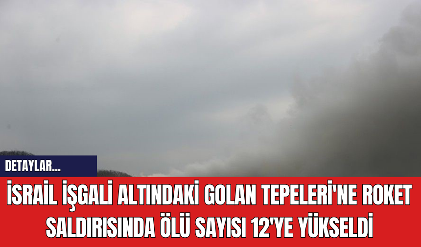 İsrail İşgali Altındaki Golan Tepeleri'ne Roket Saldırısında Ölü Sayısı 12'ye Yükseldi