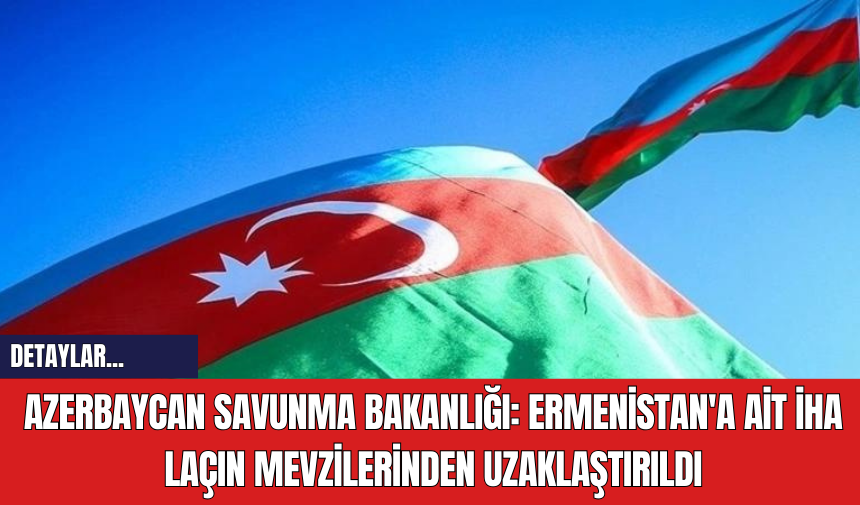 Azerbaycan Savunma Bakanlığı: Ermenistan'a Ait İHA Laçın Mevzilerinden Uzaklaştırıldı